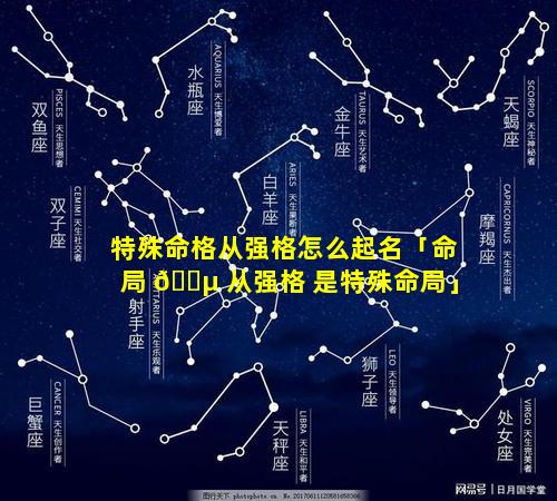 特殊命格从强格怎么起名「命局 🐵 从强格 是特殊命局」